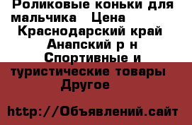 Роликовые коньки для мальчика › Цена ­ 1 000 - Краснодарский край, Анапский р-н Спортивные и туристические товары » Другое   